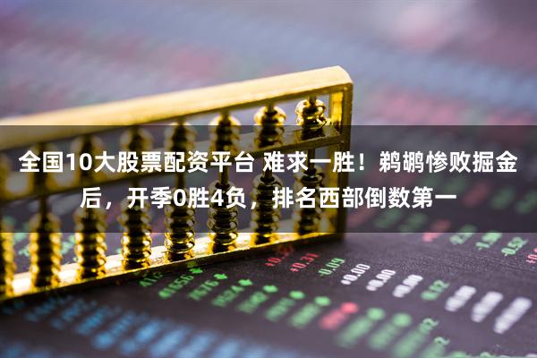 全国10大股票配资平台 难求一胜！鹈鹕惨败掘金后，开季0胜4负，排名西部倒数第一
