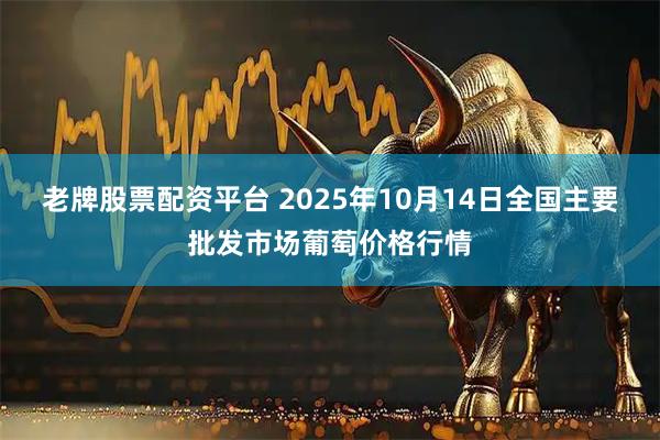 老牌股票配资平台 2025年10月14日全国主要批发市场葡萄价格行情