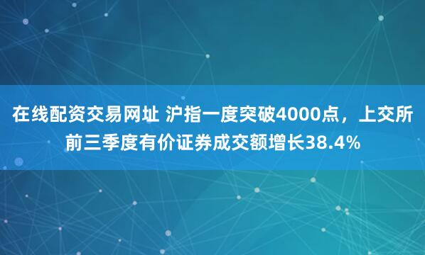 在线配资交易网址 沪指一度突破4000点，上交所前三季度有价证券成交额增长38.4%