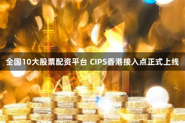 全国10大股票配资平台 CIPS香港接入点正式上线