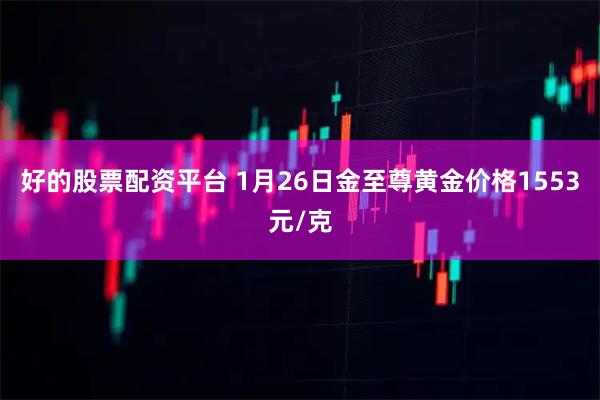 好的股票配资平台 1月26日金至尊黄金价格1553元/克