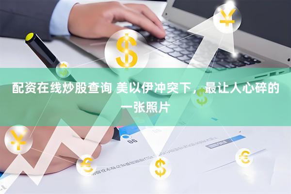 配资在线炒股查询 美以伊冲突下，最让人心碎的一张照片