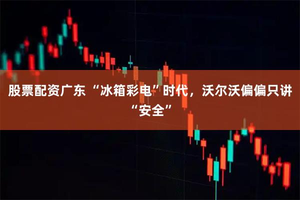 股票配资广东 “冰箱彩电”时代，沃尔沃偏偏只讲“安全”