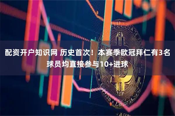 配资开户知识网 历史首次！本赛季欧冠拜仁有3名球员均直接参与10+进球