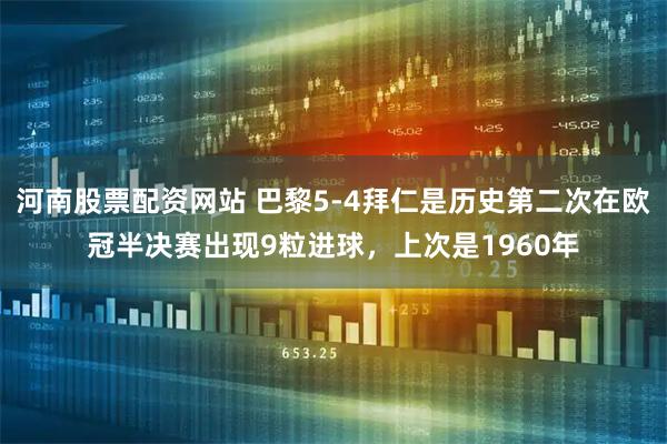 河南股票配资网站 巴黎5-4拜仁是历史第二次在欧冠半决赛出现9粒进球，上次是1960年