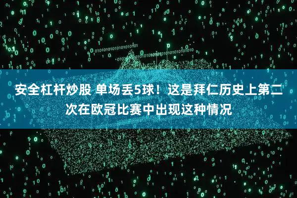 安全杠杆炒股 单场丢5球！这是拜仁历史上第二次在欧冠比赛中出现这种情况