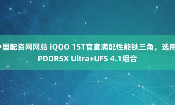 中国配资网网站 iQOO 15T官宣满配性能铁三角，选用LPDDR5X Ultra+UFS 4.1组合