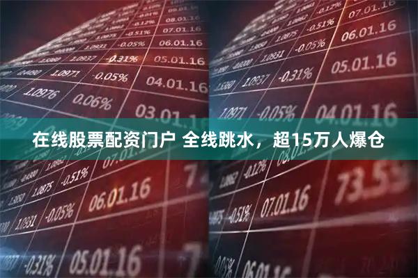 在线股票配资门户 全线跳水，超15万人爆仓